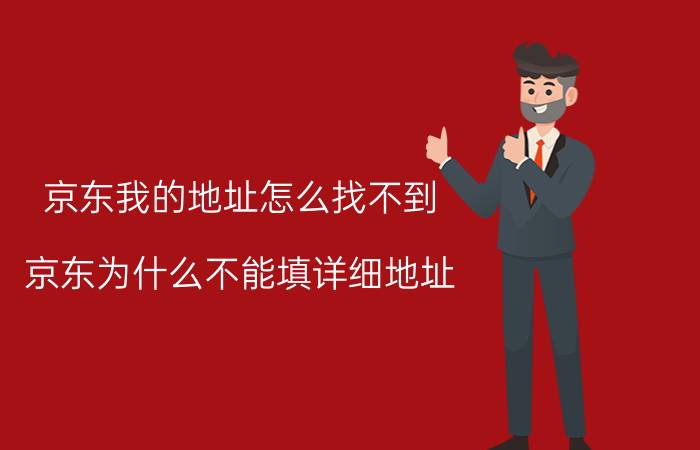 京东我的地址怎么找不到 京东为什么不能填详细地址？怎么填？